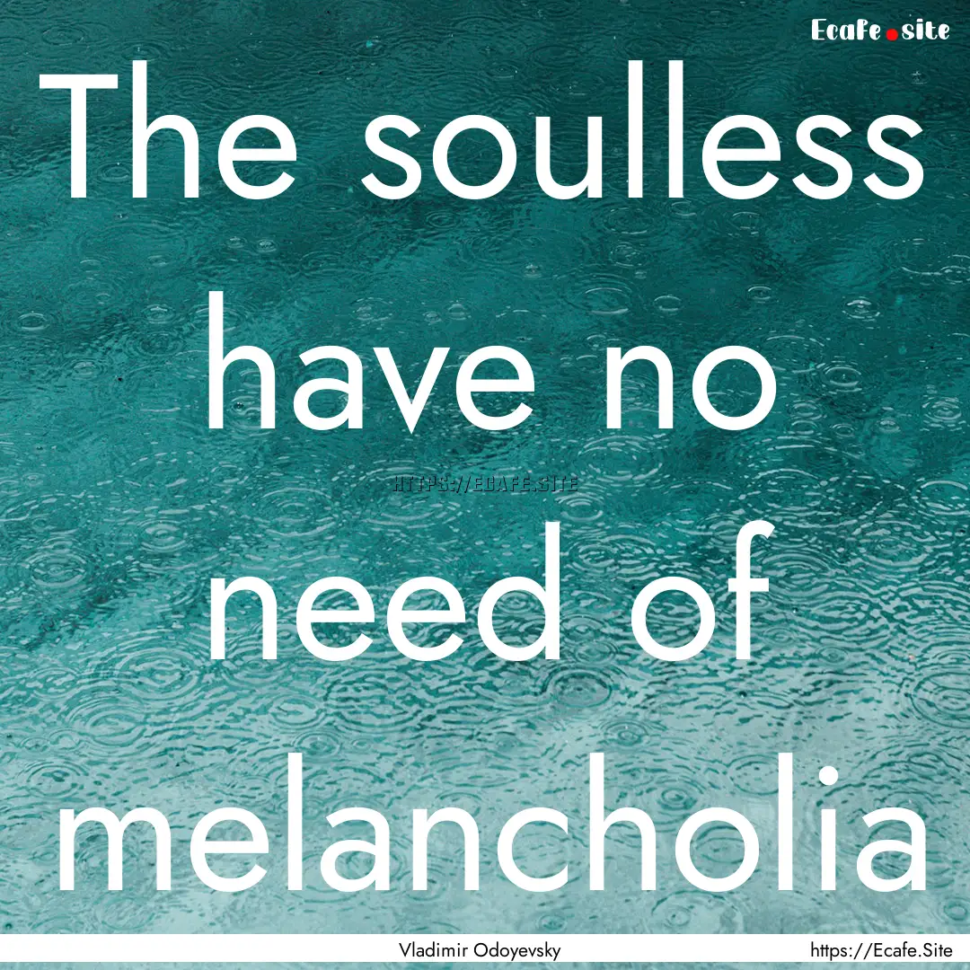 The soulless have no need of melancholia : Quote by Vladimir Odoyevsky