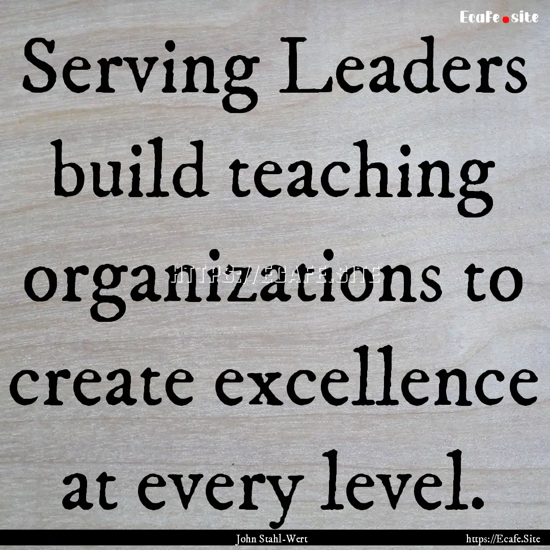 Serving Leaders build teaching organizations.... : Quote by John Stahl-Wert