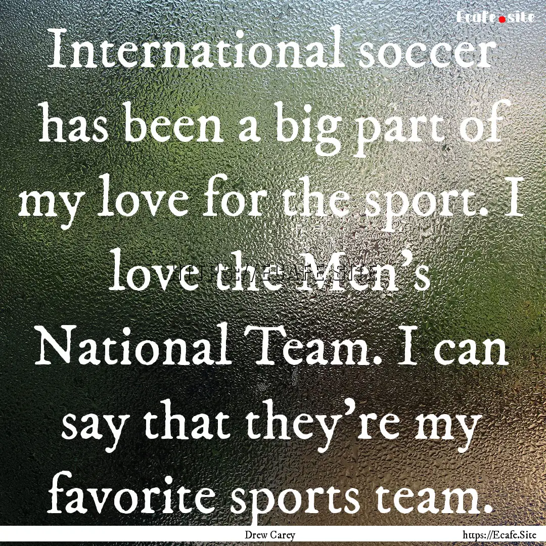 International soccer has been a big part.... : Quote by Drew Carey