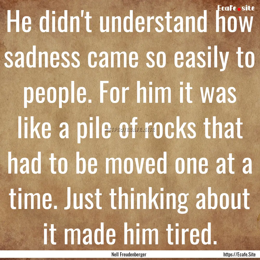 He didn't understand how sadness came so.... : Quote by Nell Freudenberger