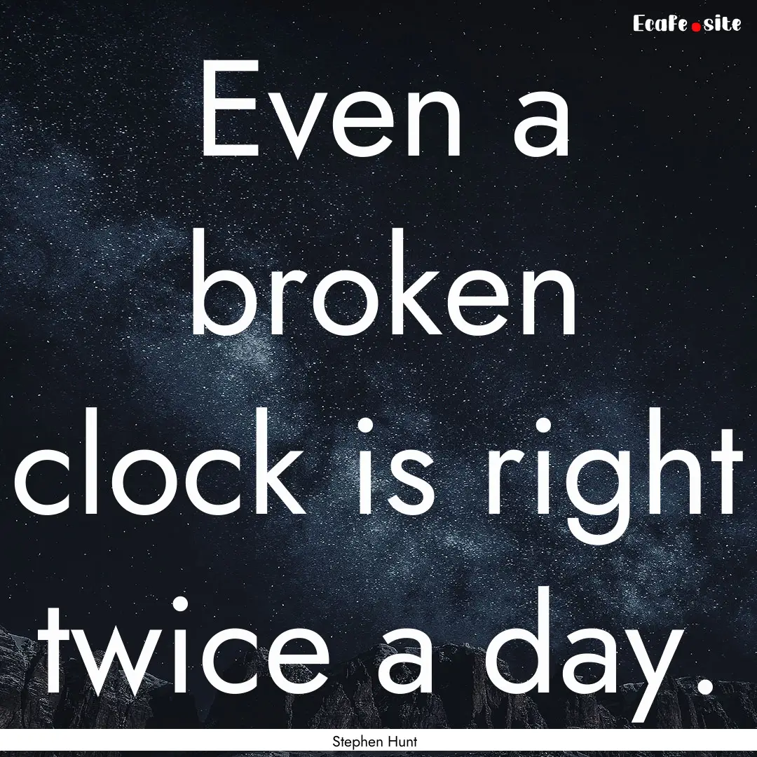 Even a broken clock is right twice a day..... : Quote by Stephen Hunt