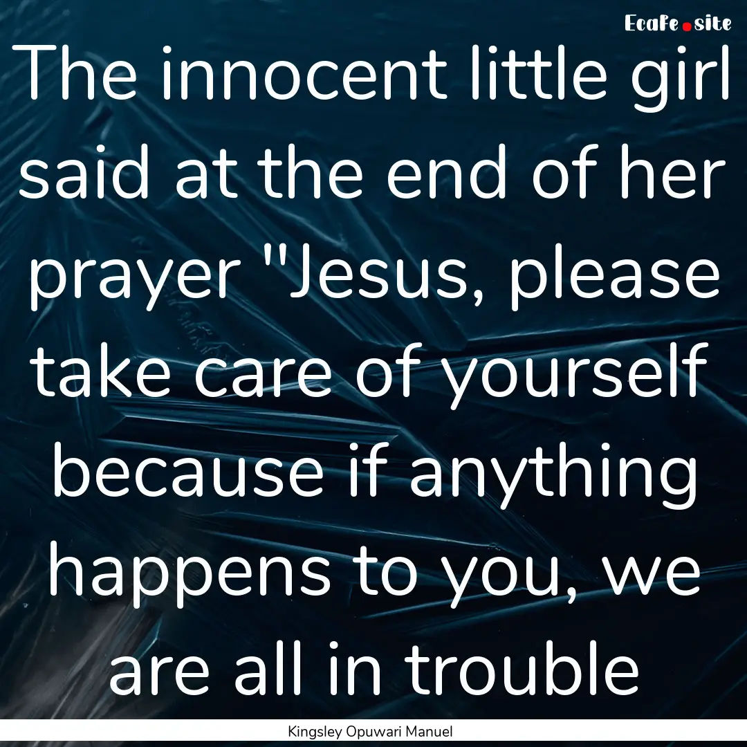 The innocent little girl said at the end.... : Quote by Kingsley Opuwari Manuel