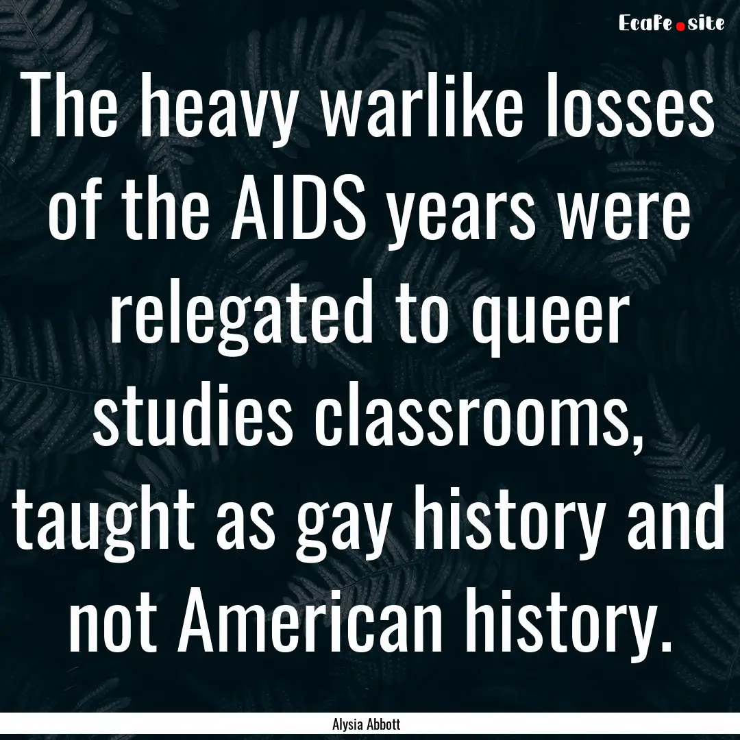 The heavy warlike losses of the AIDS years.... : Quote by Alysia Abbott