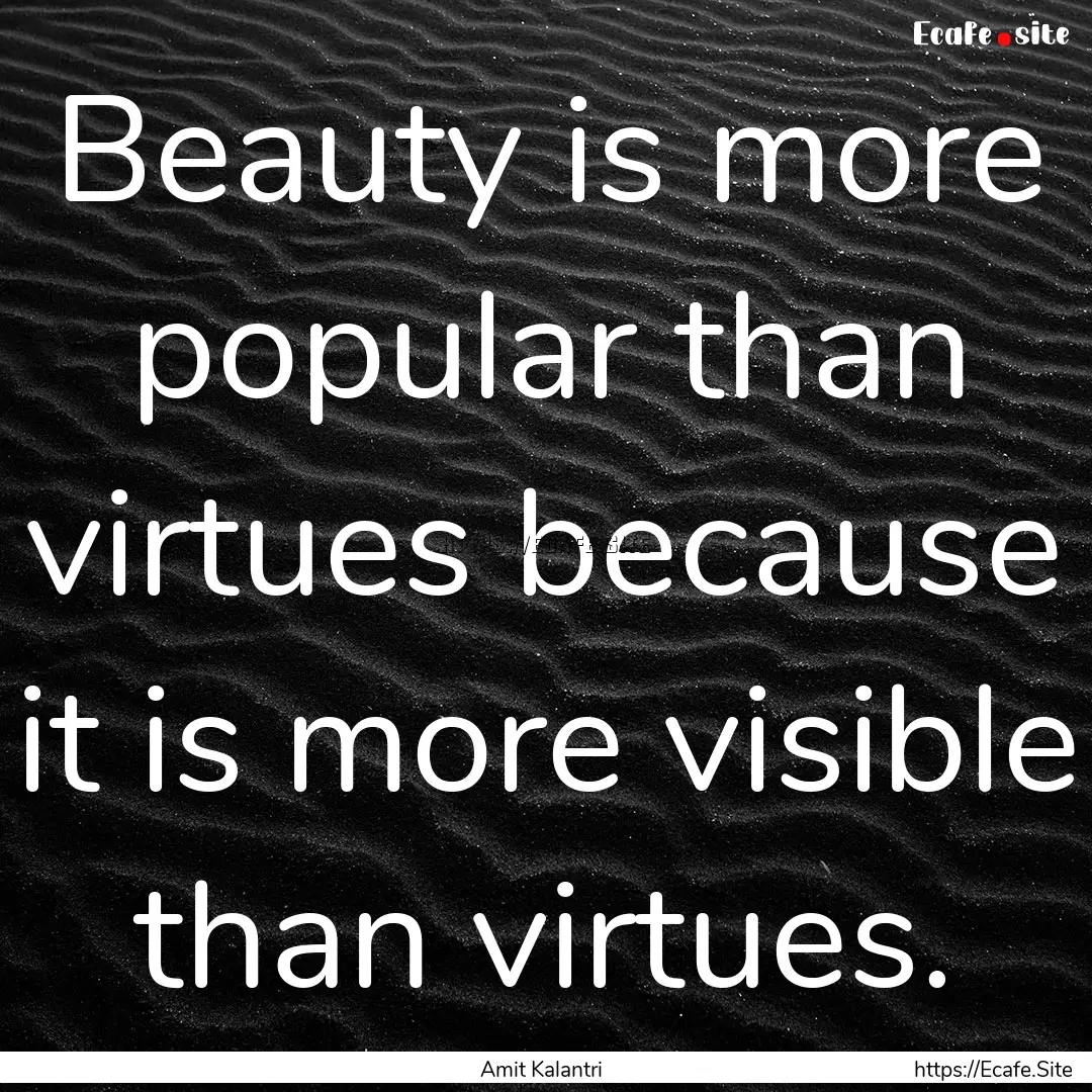 Beauty is more popular than virtues because.... : Quote by Amit Kalantri