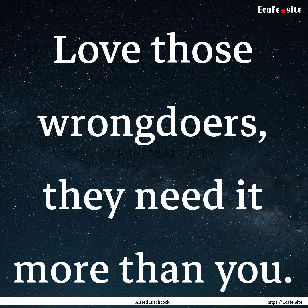 Love those wrongdoers, they need it more.... : Quote by Alfred Hitchcock