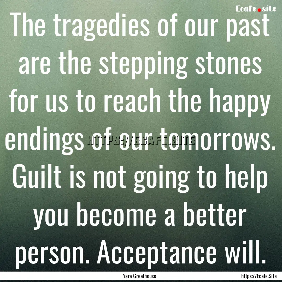 The tragedies of our past are the stepping.... : Quote by Yara Greathouse