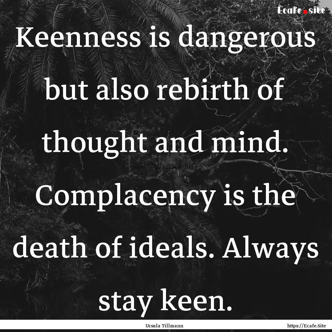 Keenness is dangerous but also rebirth of.... : Quote by Ursula Tillmann