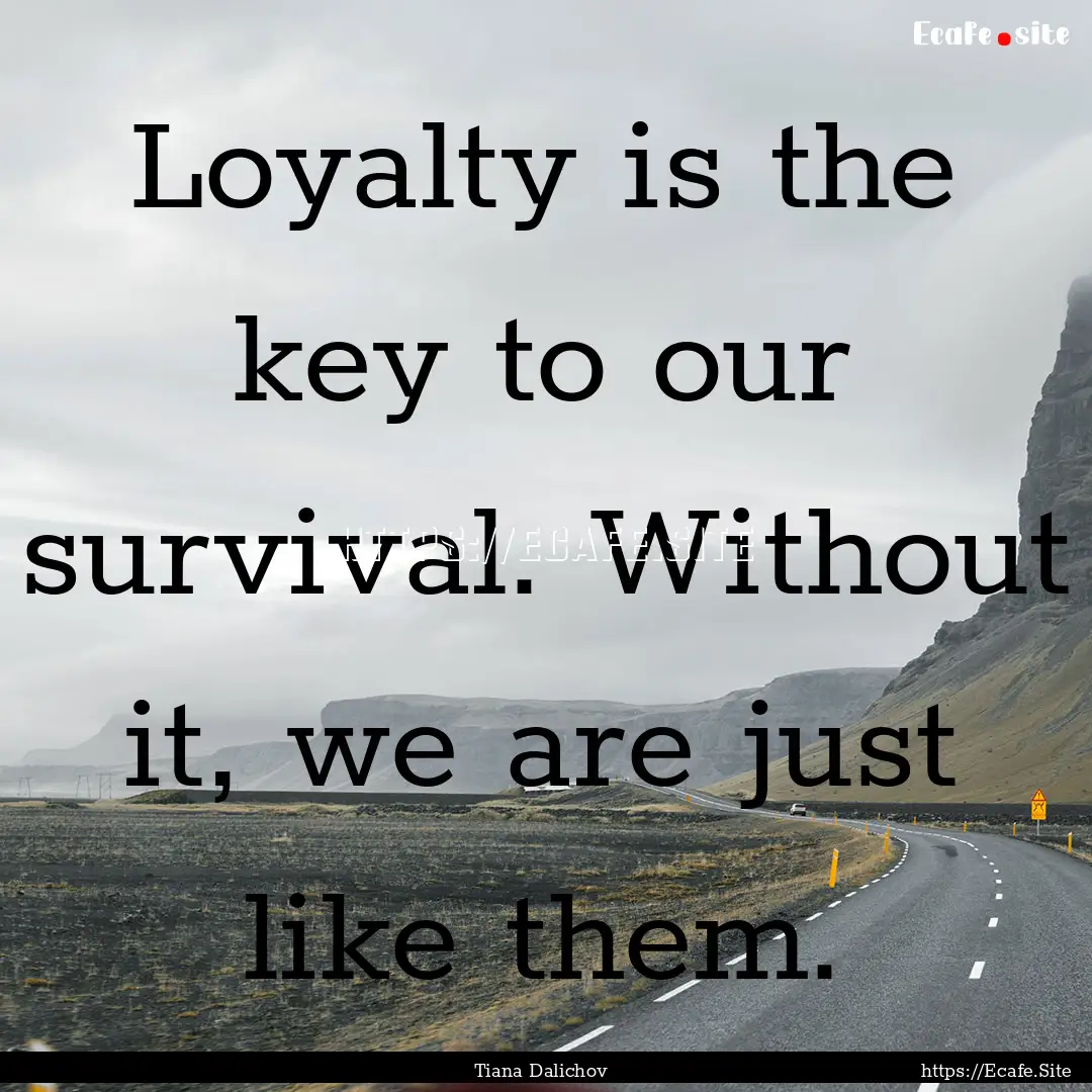 Loyalty is the key to our survival. Without.... : Quote by Tiana Dalichov