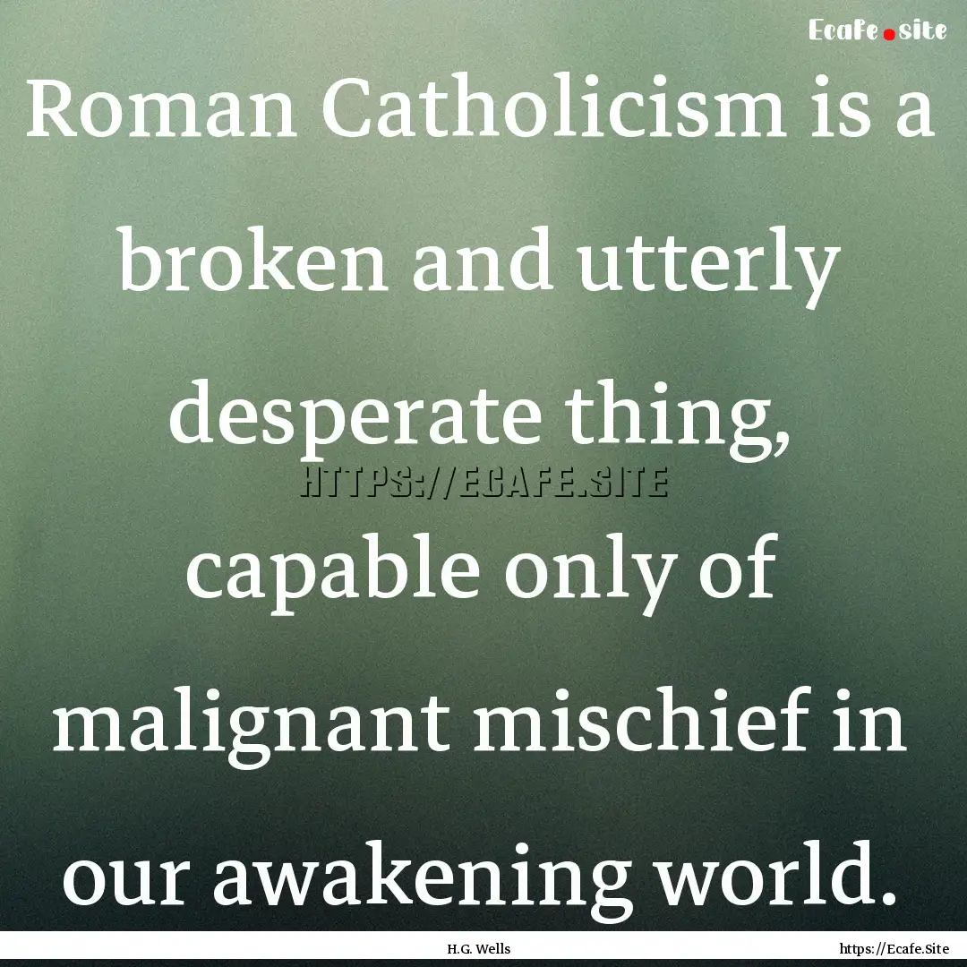 Roman Catholicism is a broken and utterly.... : Quote by H.G. Wells