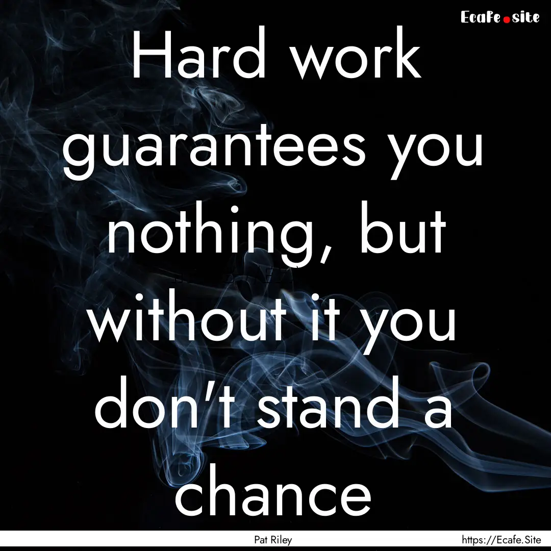 Hard work guarantees you nothing, but without.... : Quote by Pat Riley