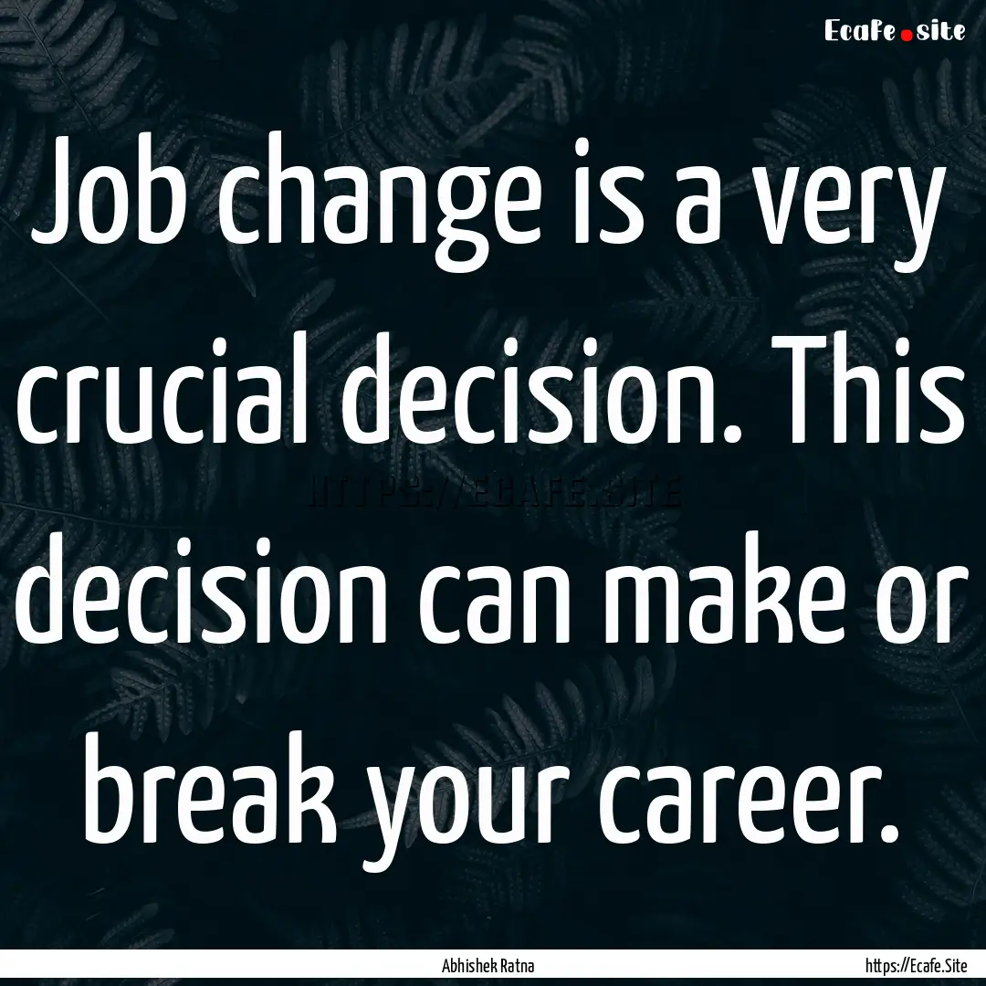 Job change is a very crucial decision. This.... : Quote by Abhishek Ratna