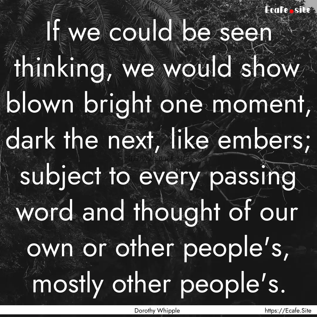 If we could be seen thinking, we would show.... : Quote by Dorothy Whipple