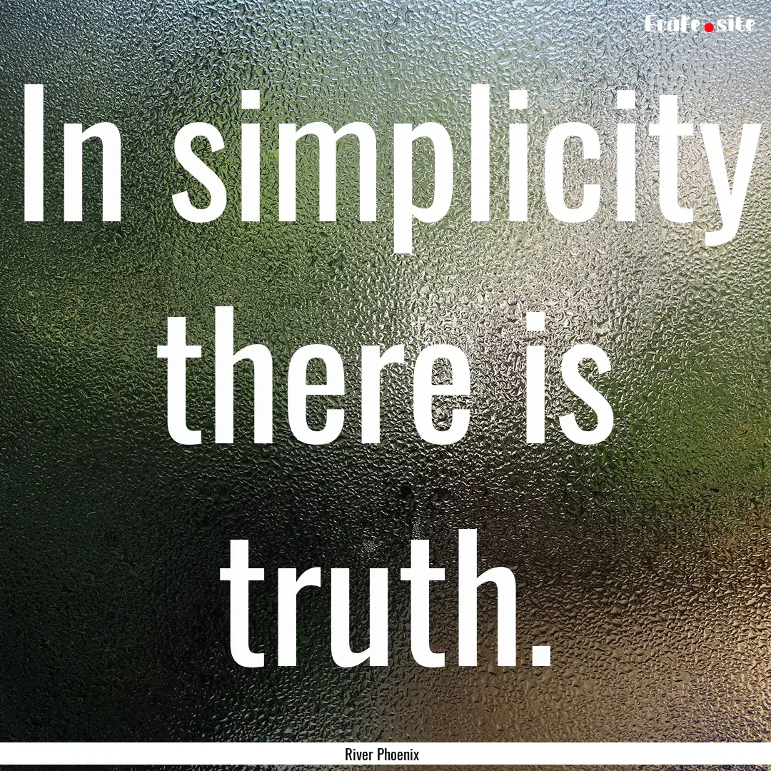 In simplicity there is truth. : Quote by River Phoenix