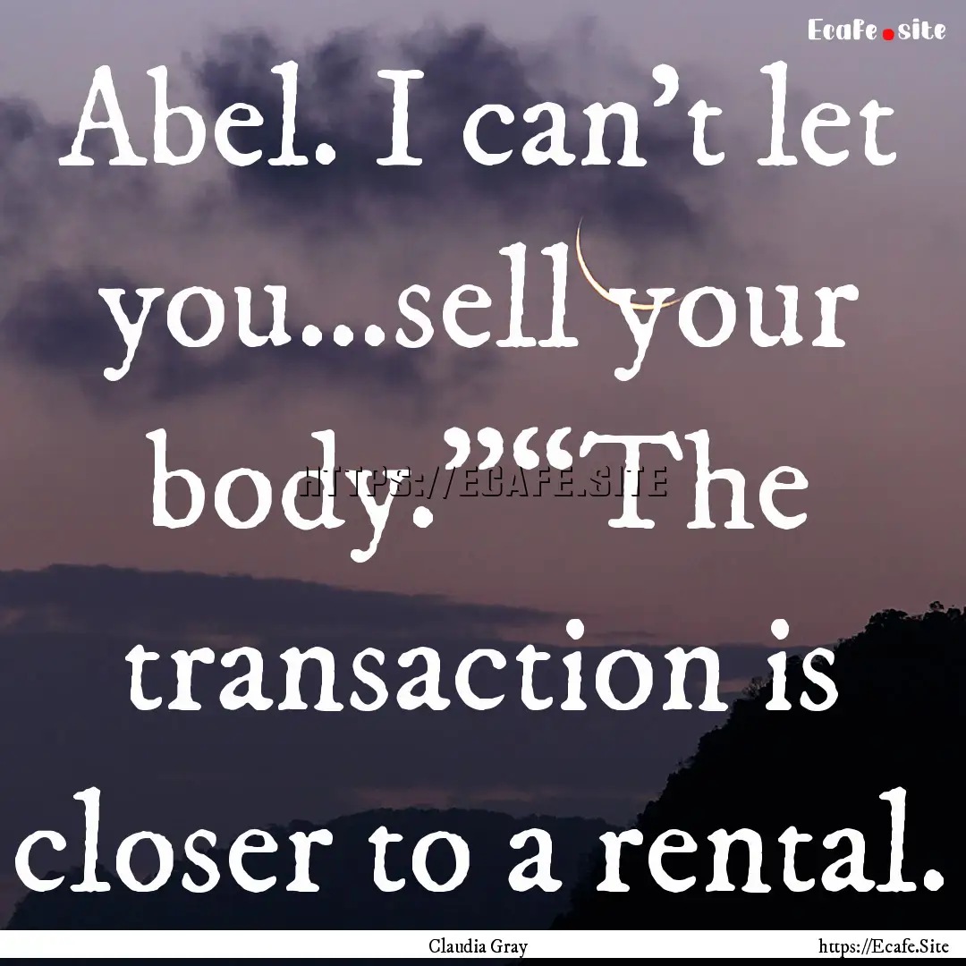 Abel. I can’t let you…sell your body.”“The.... : Quote by Claudia Gray