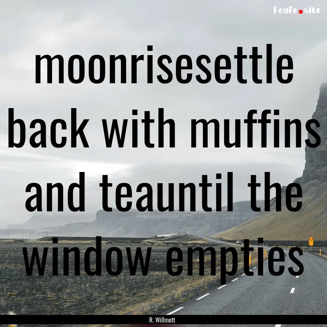 moonrisesettle back with muffins and teauntil.... : Quote by R. Willmott