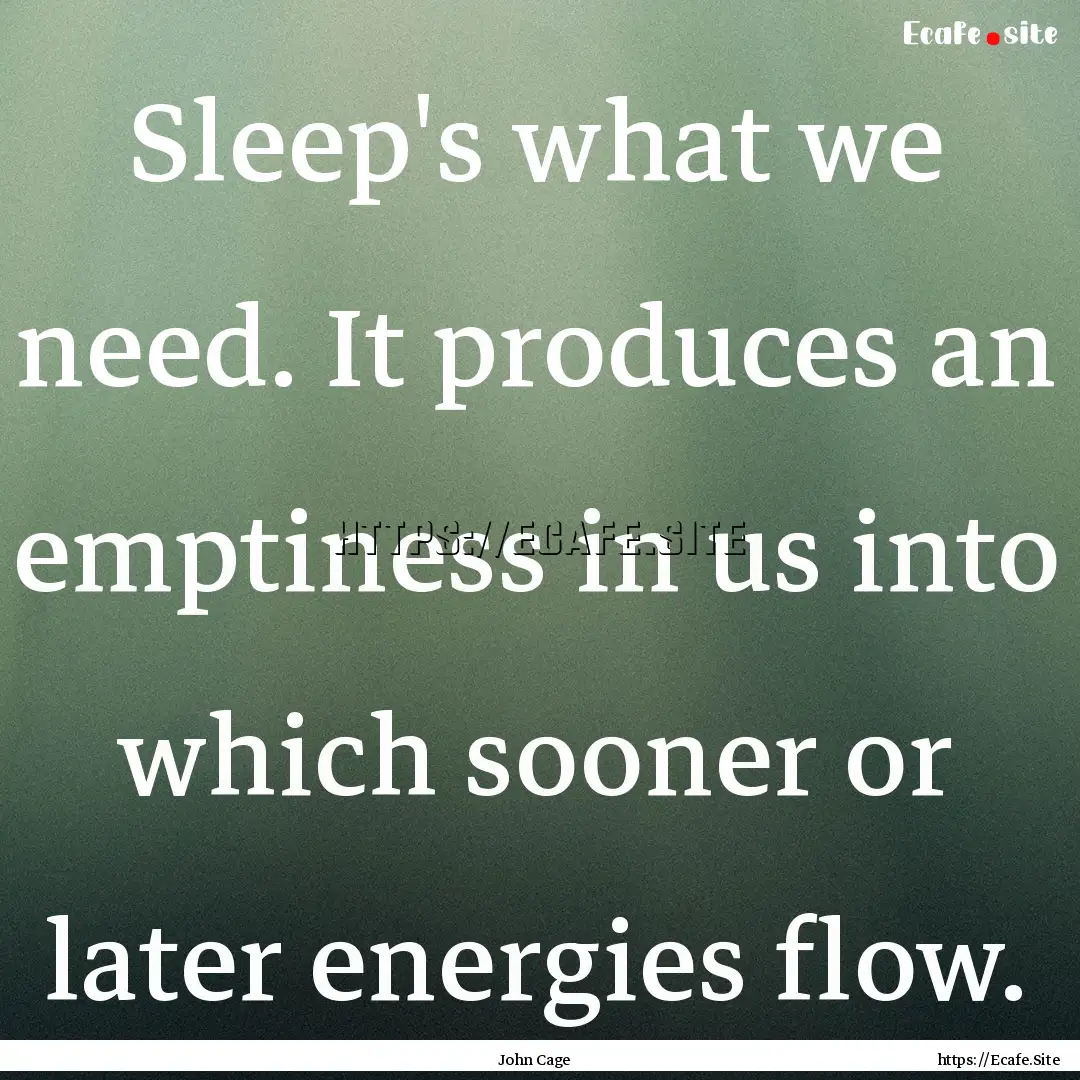 Sleep's what we need. It produces an emptiness.... : Quote by John Cage