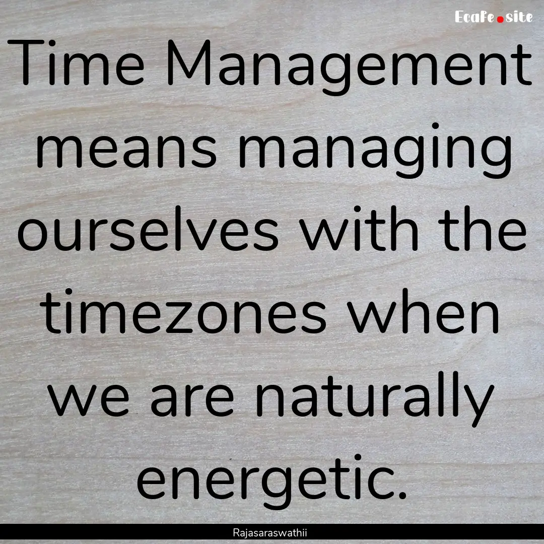 Time Management means managing ourselves.... : Quote by Rajasaraswathii