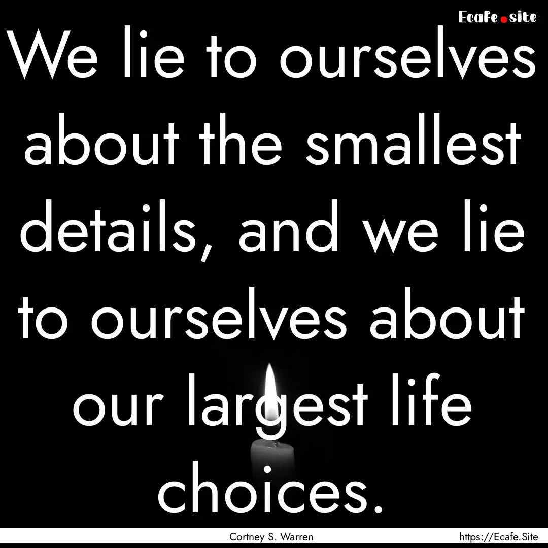 We lie to ourselves about the smallest details,.... : Quote by Cortney S. Warren