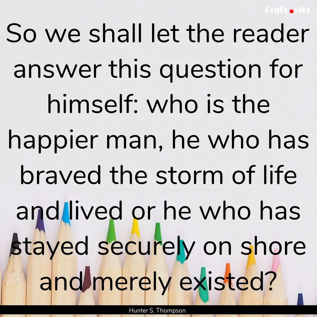 So we shall let the reader answer this question.... : Quote by Hunter S. Thompson