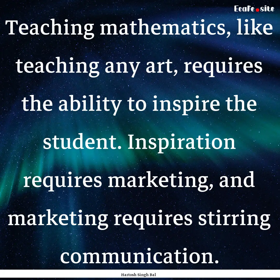 Teaching mathematics, like teaching any art,.... : Quote by Hartosh Singh Bal