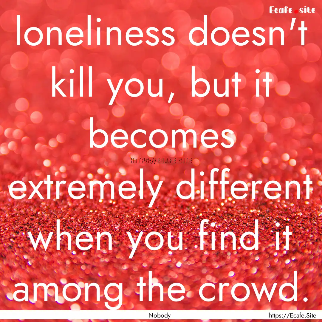 loneliness doesn't kill you, but it becomes.... : Quote by Nobody