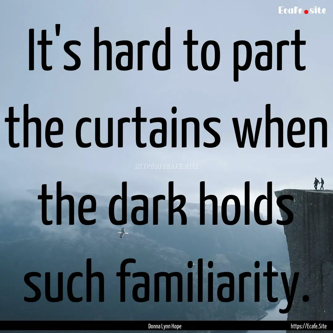 It's hard to part the curtains when the dark.... : Quote by Donna Lynn Hope