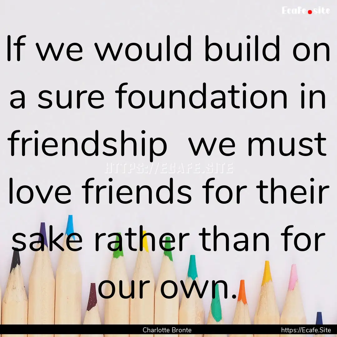 If we would build on a sure foundation in.... : Quote by Charlotte Bronte