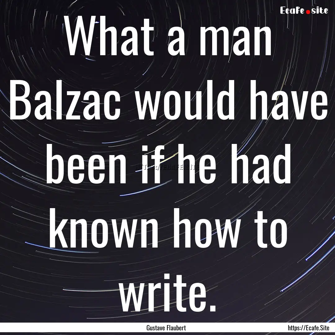 What a man Balzac would have been if he had.... : Quote by Gustave Flaubert