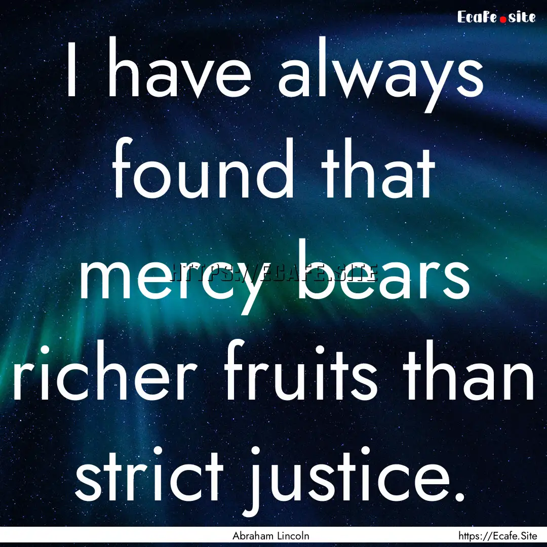 I have always found that mercy bears richer.... : Quote by Abraham Lincoln