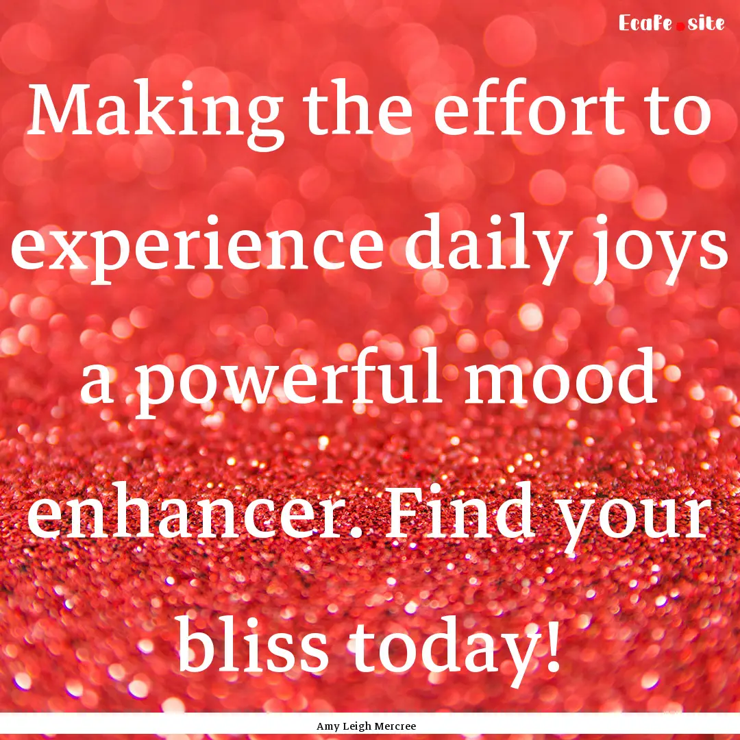 Making the effort to experience daily joys.... : Quote by Amy Leigh Mercree