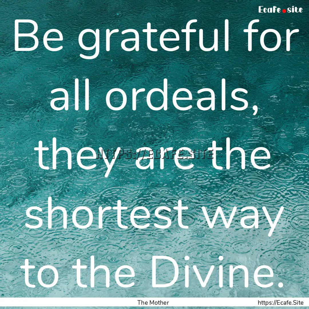 Be grateful for all ordeals, they are the.... : Quote by The Mother