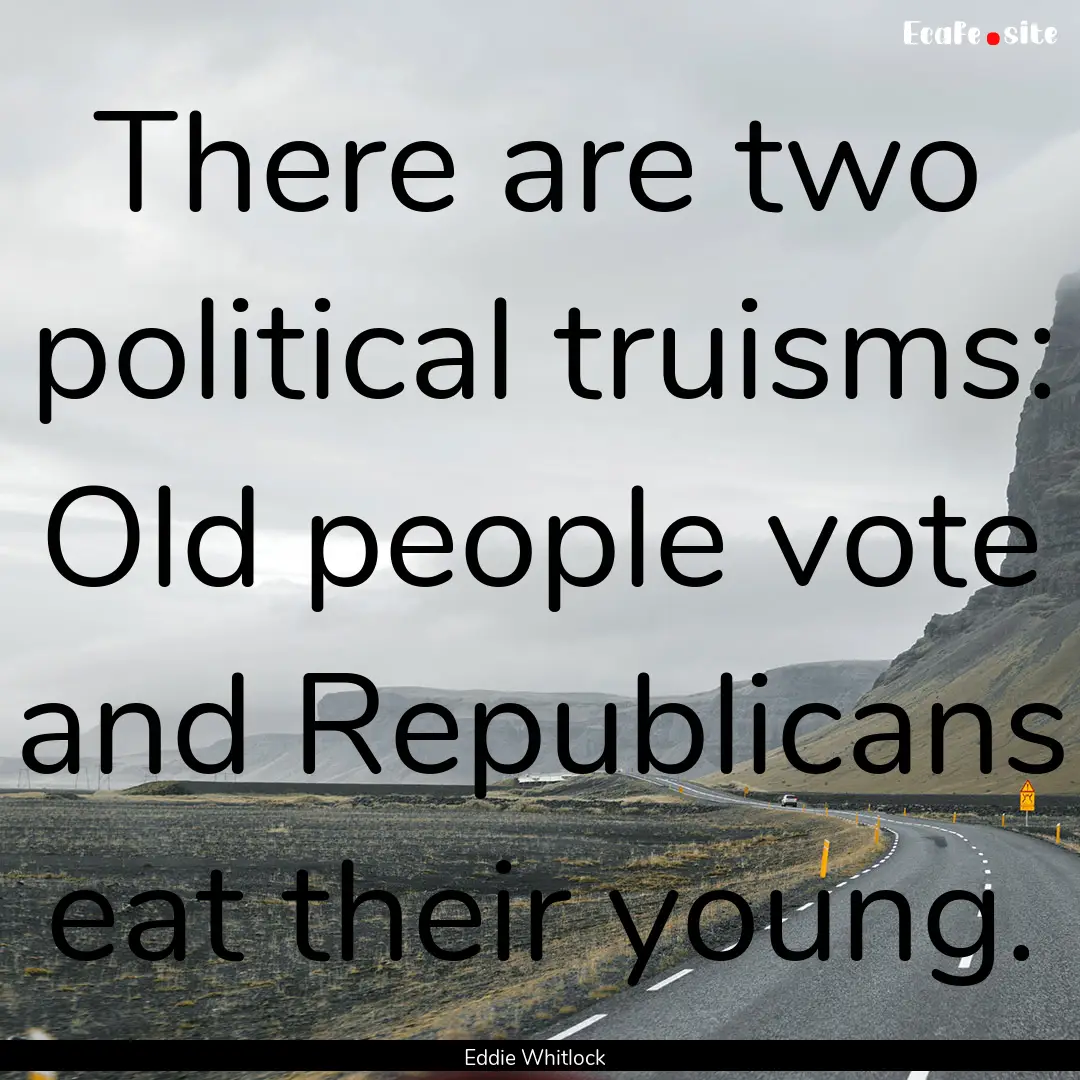 There are two political truisms: Old people.... : Quote by Eddie Whitlock