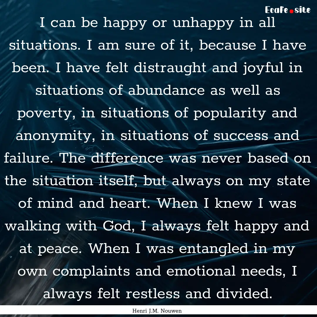 I can be happy or unhappy in all situations..... : Quote by Henri J.M. Nouwen