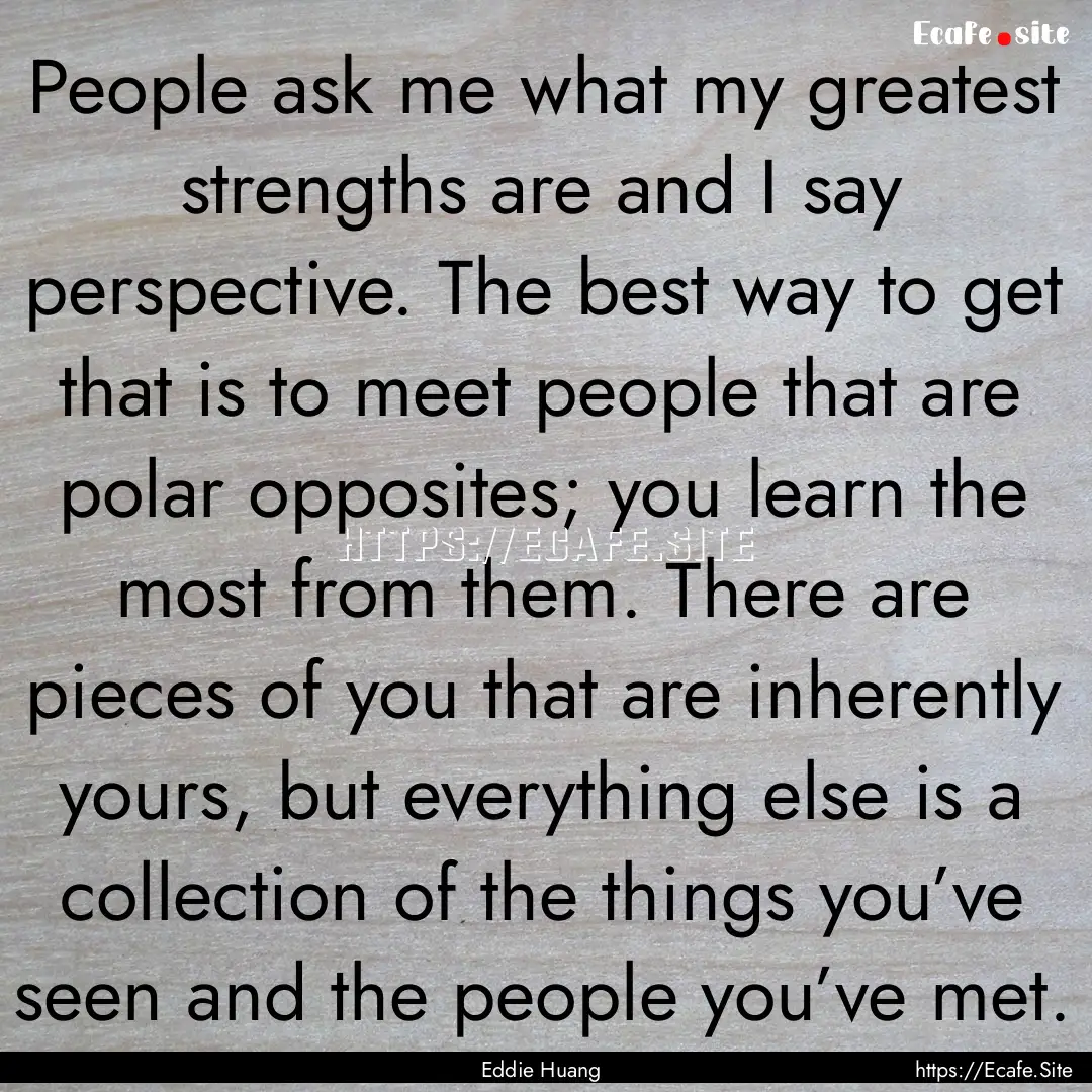 People ask me what my greatest strengths.... : Quote by Eddie Huang