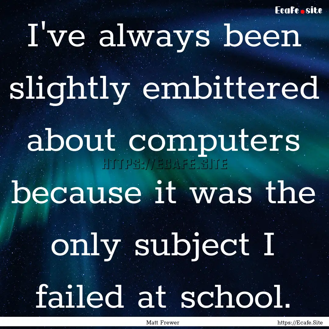 I've always been slightly embittered about.... : Quote by Matt Frewer