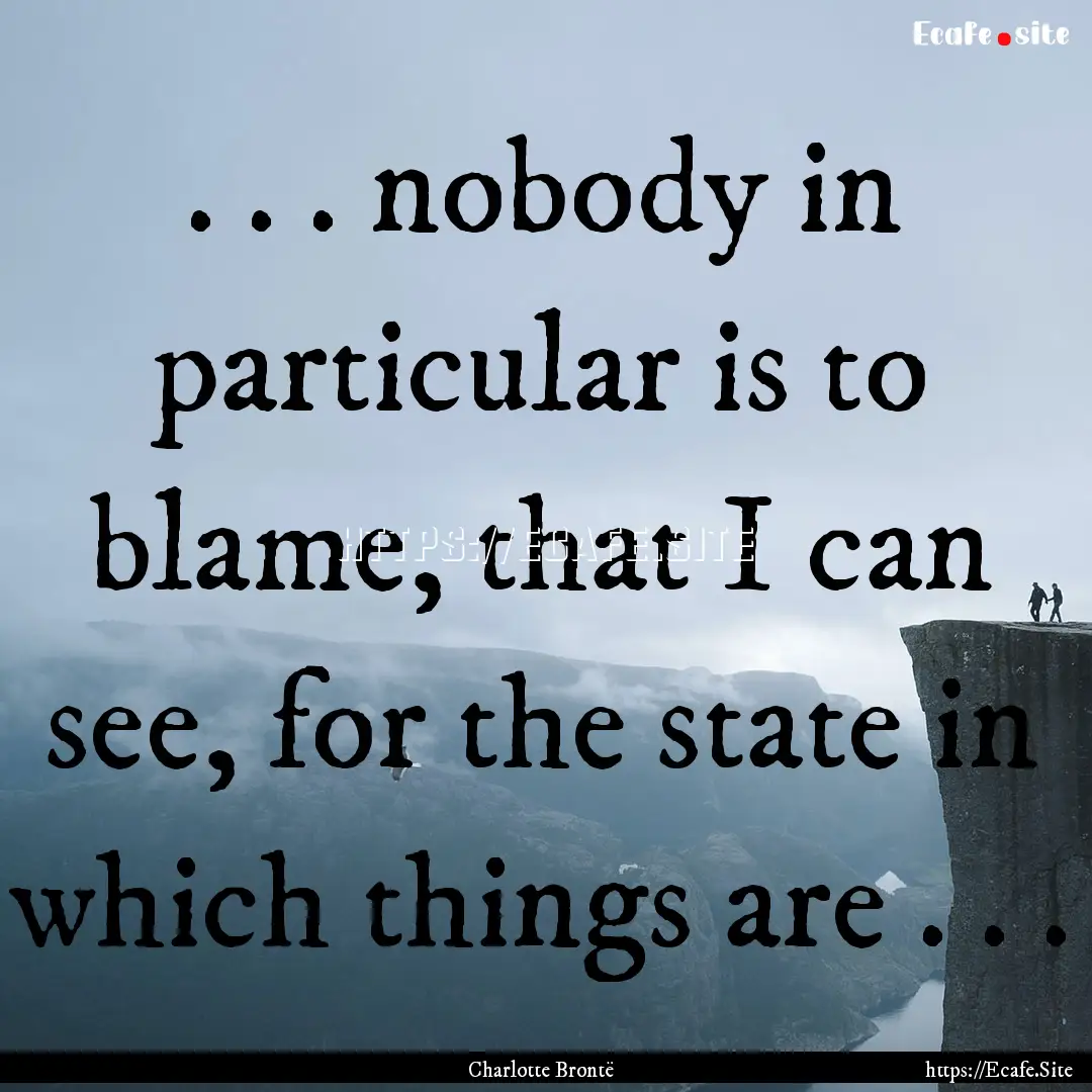 . . . nobody in particular is to blame, that.... : Quote by Charlotte Brontë