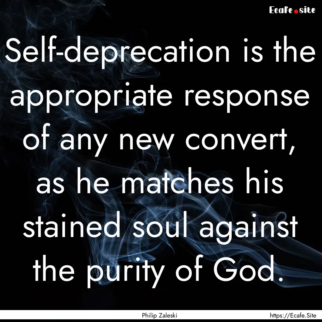 Self-deprecation is the appropriate response.... : Quote by Philip Zaleski