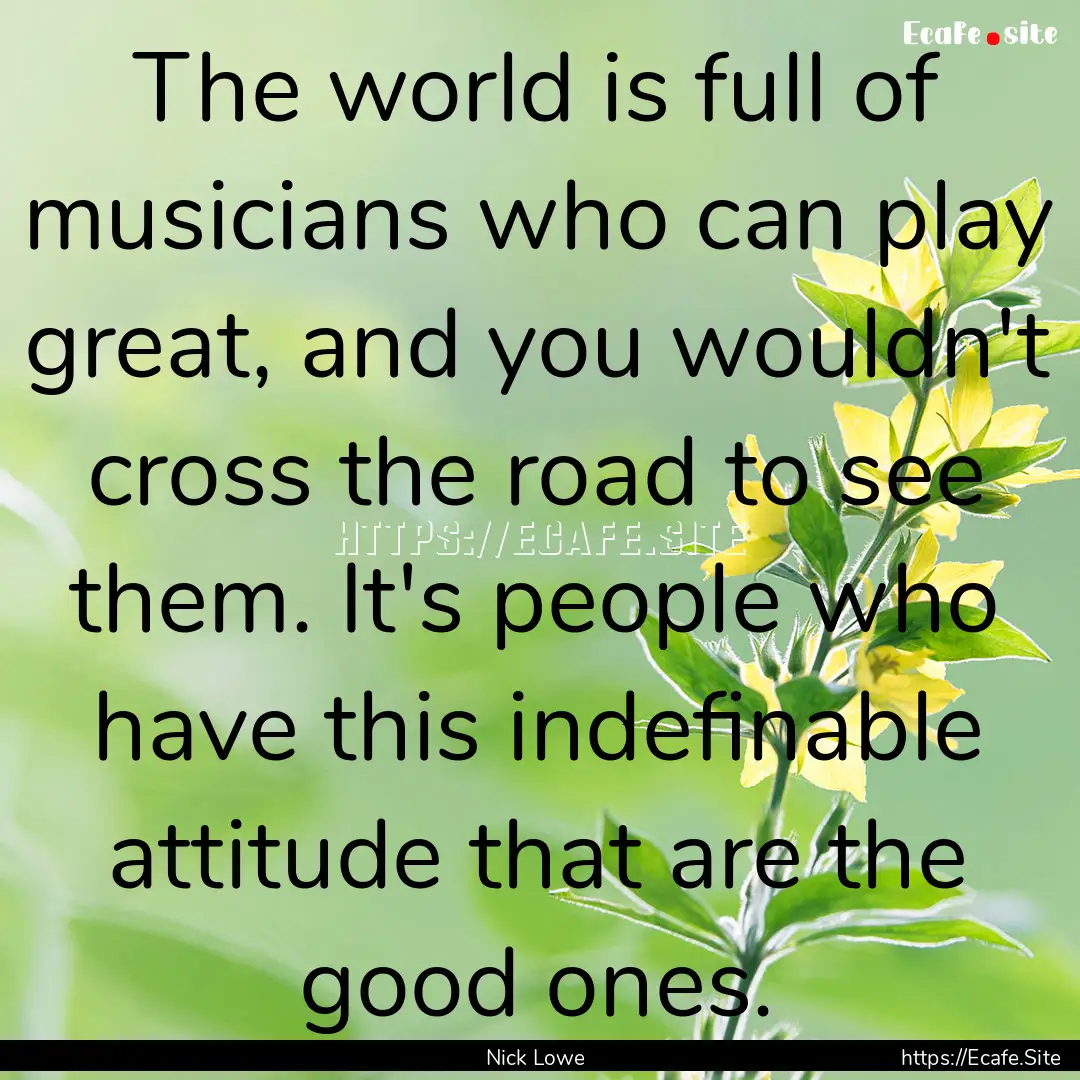 The world is full of musicians who can play.... : Quote by Nick Lowe