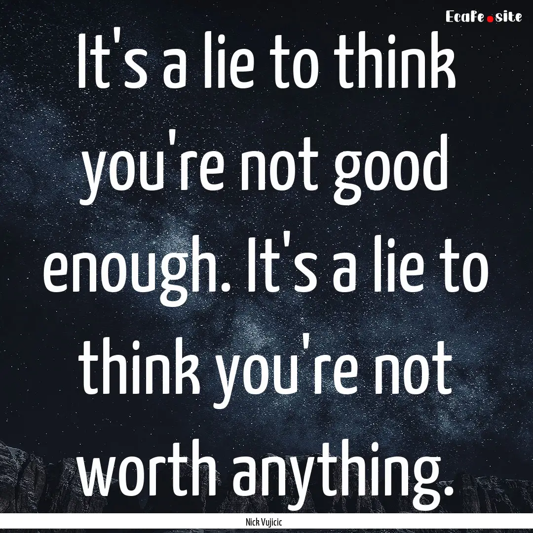 It's a lie to think you're not good enough..... : Quote by Nick Vujicic