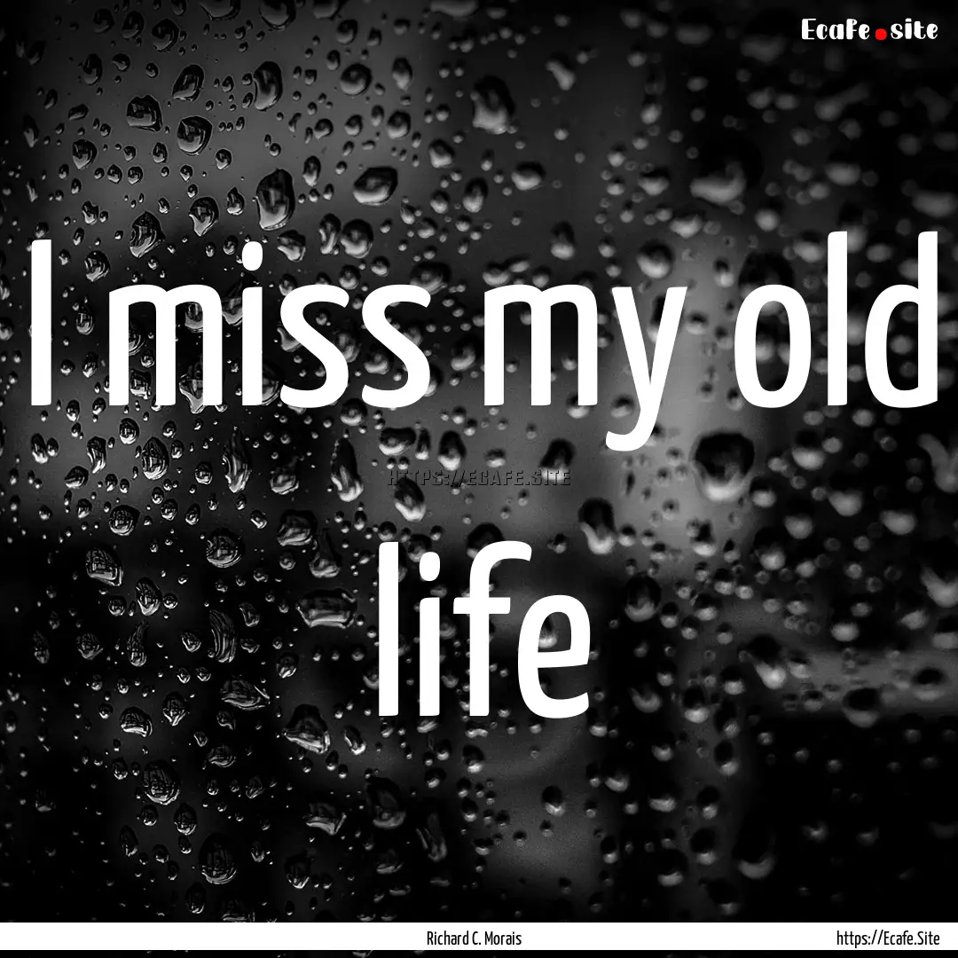 I miss my old life : Quote by Richard C. Morais