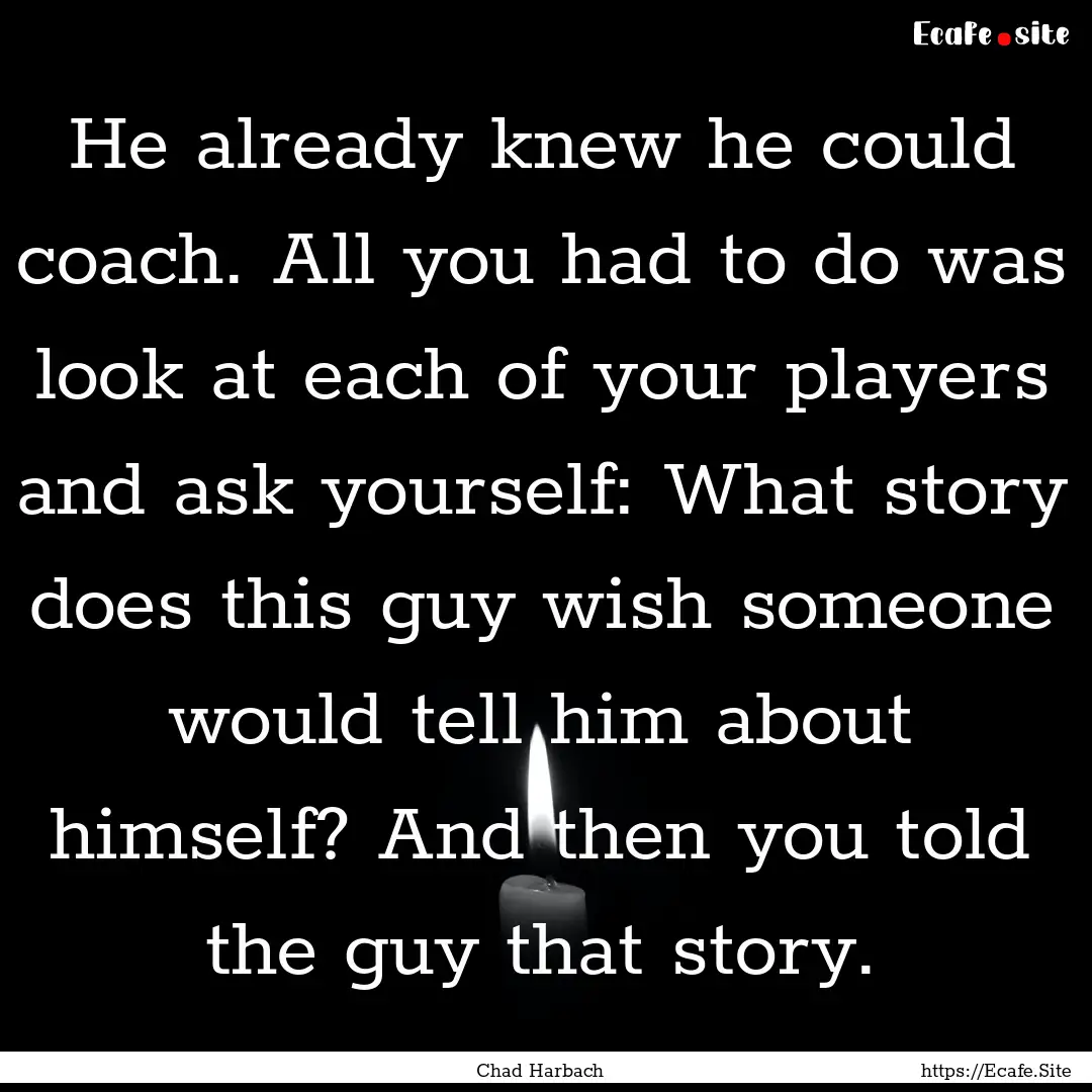 He already knew he could coach. All you had.... : Quote by Chad Harbach