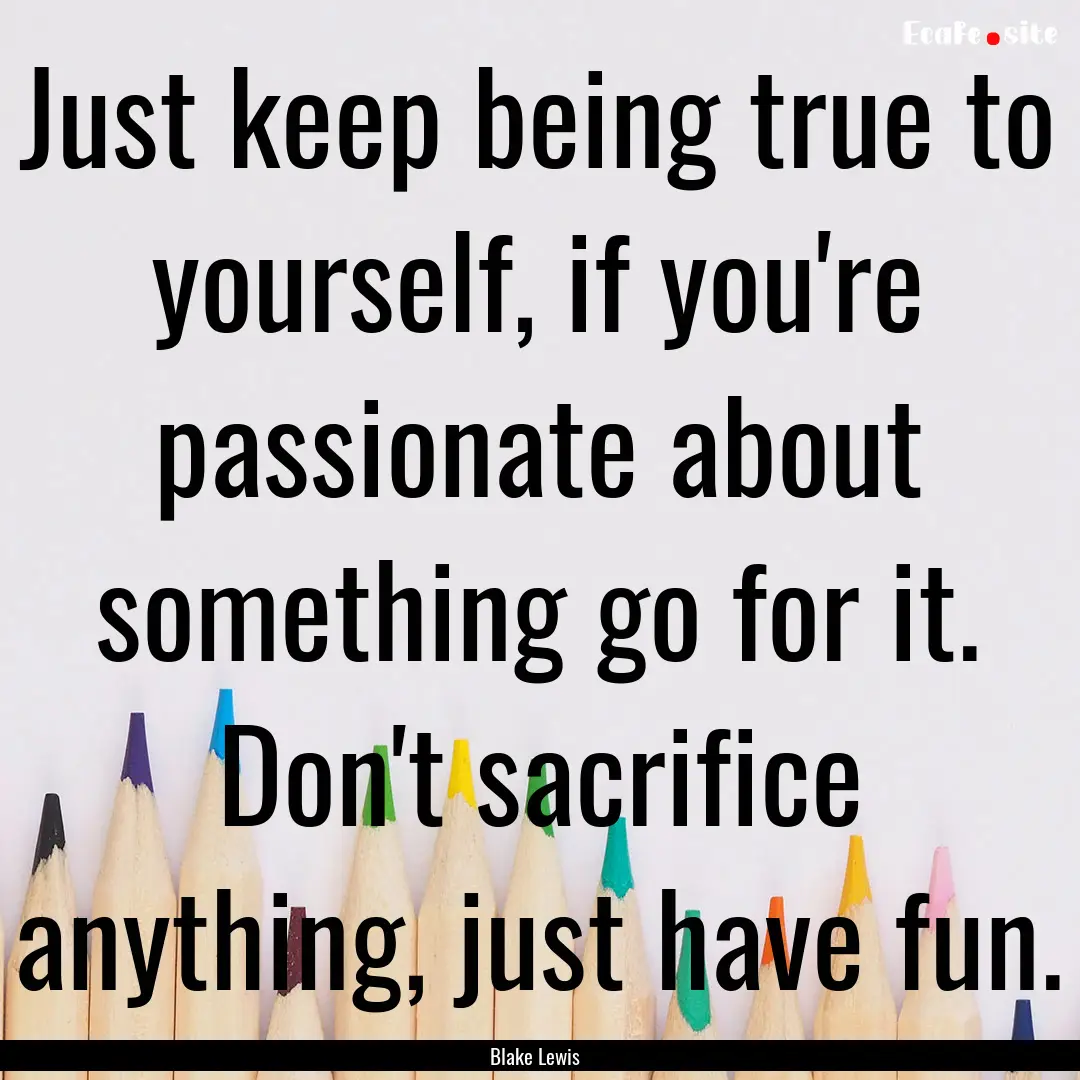 Just keep being true to yourself, if you're.... : Quote by Blake Lewis