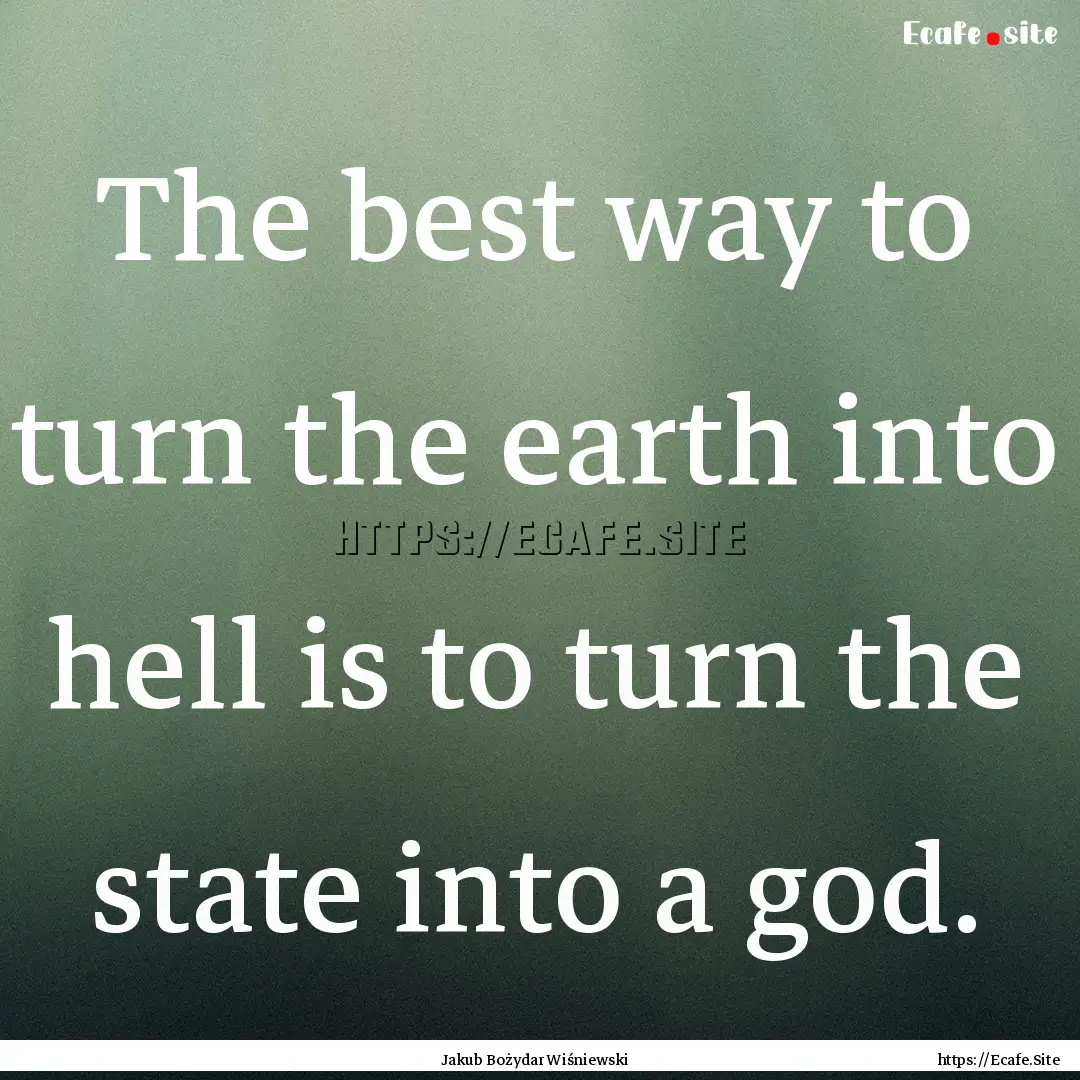 The best way to turn the earth into hell.... : Quote by Jakub Bożydar Wiśniewski