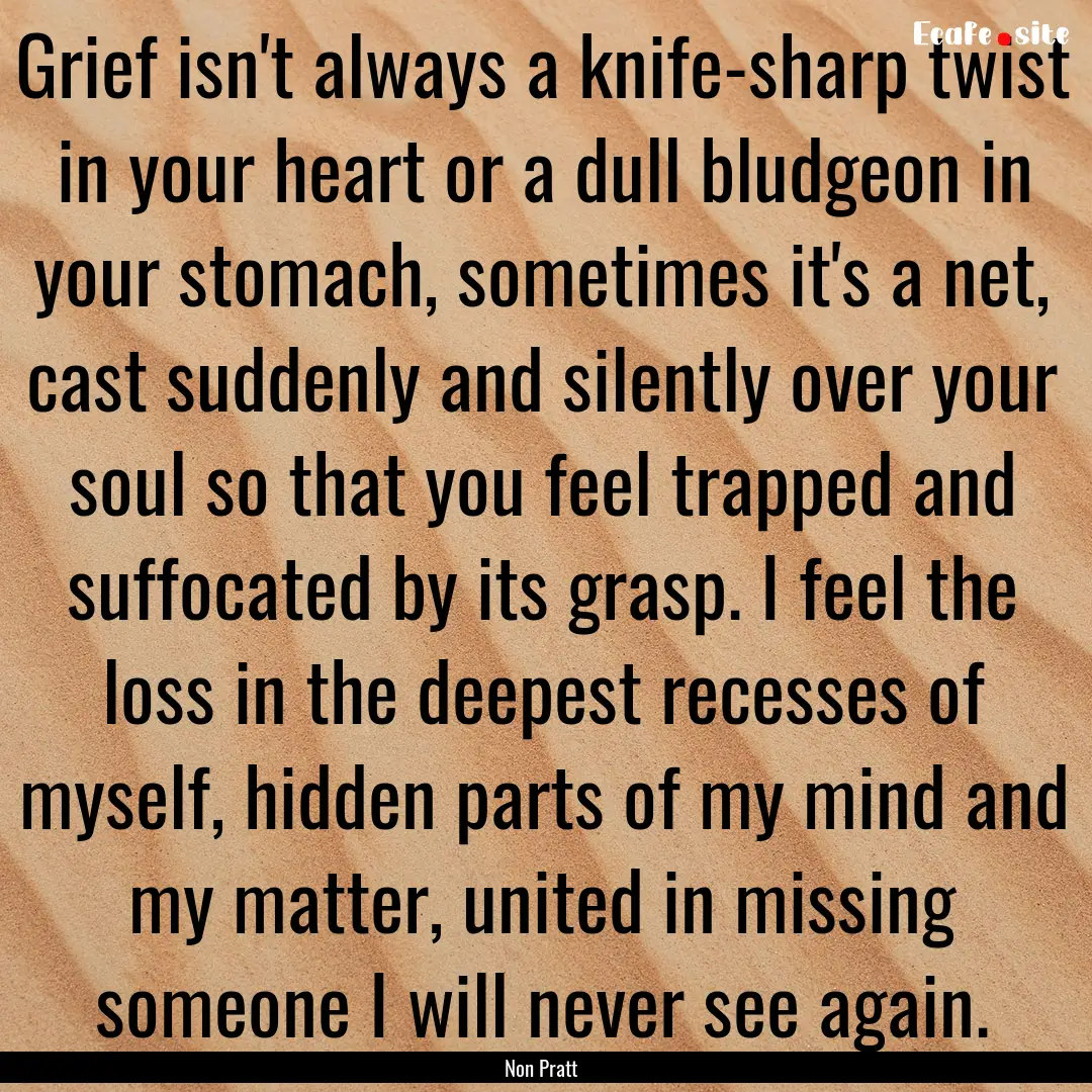 Grief isn't always a knife-sharp twist in.... : Quote by Non Pratt