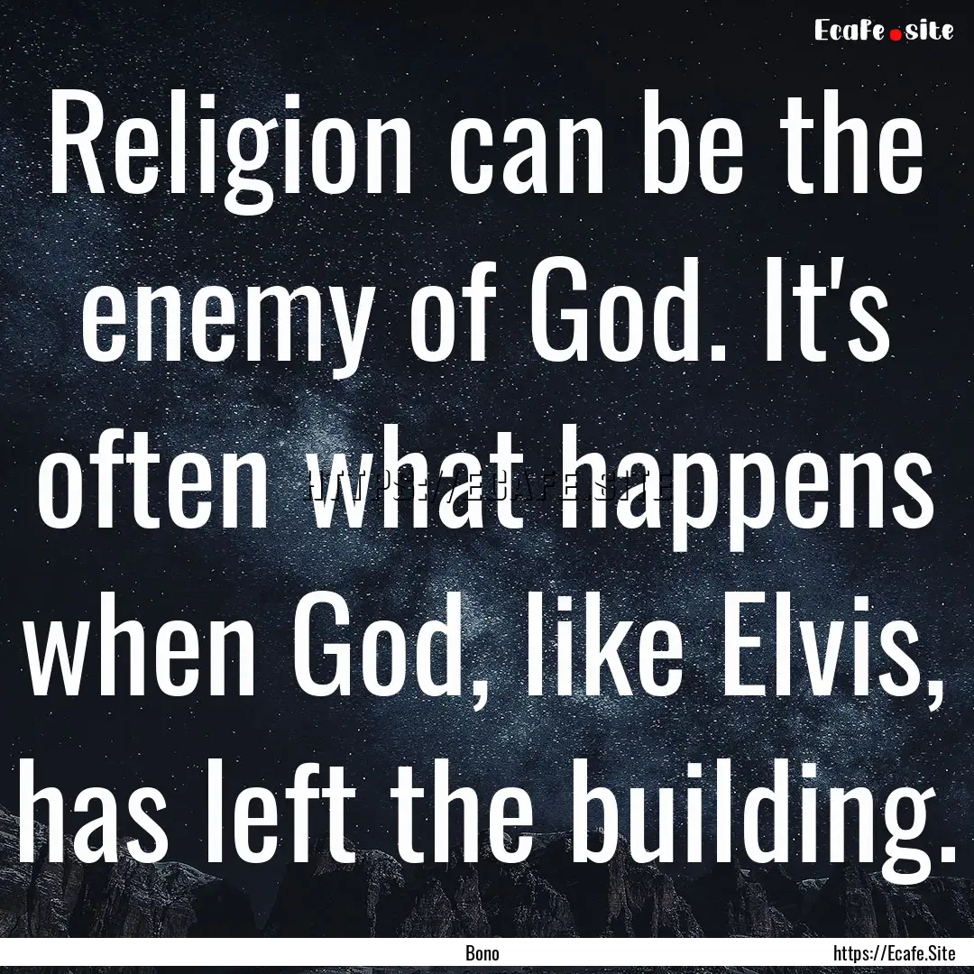 Religion can be the enemy of God. It's often.... : Quote by Bono