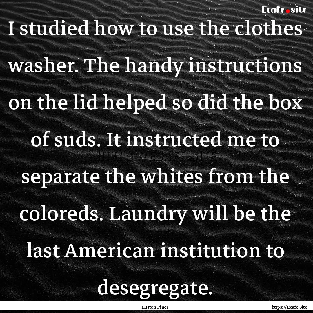 I studied how to use the clothes washer..... : Quote by Huston Piner