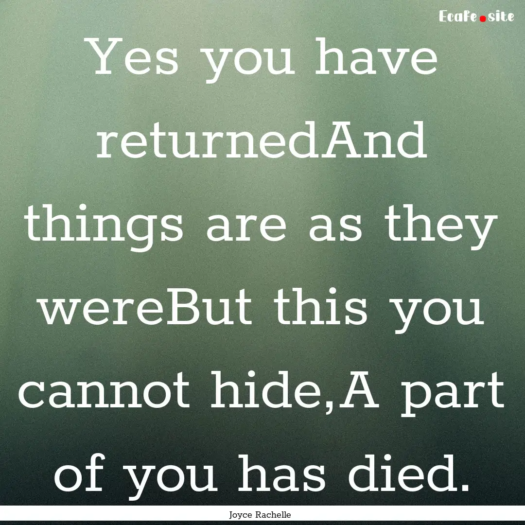 Yes you have returnedAnd things are as they.... : Quote by Joyce Rachelle