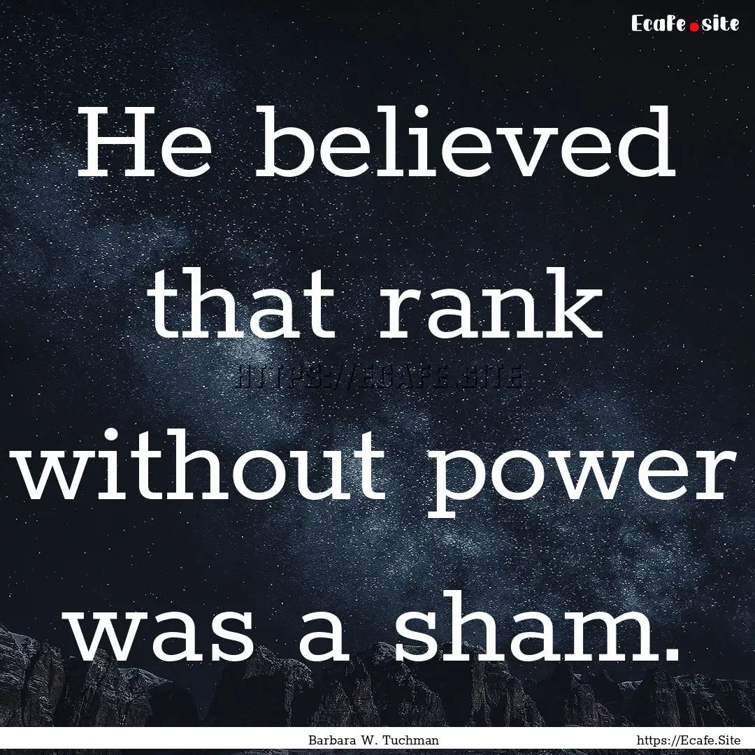 He believed that rank without power was a.... : Quote by Barbara W. Tuchman