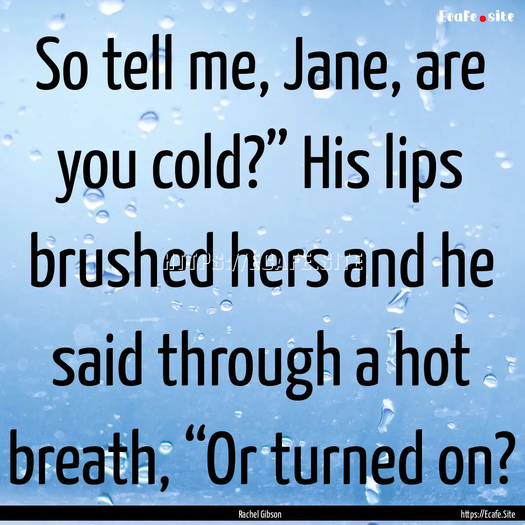 So tell me, Jane, are you cold?” His lips.... : Quote by Rachel Gibson