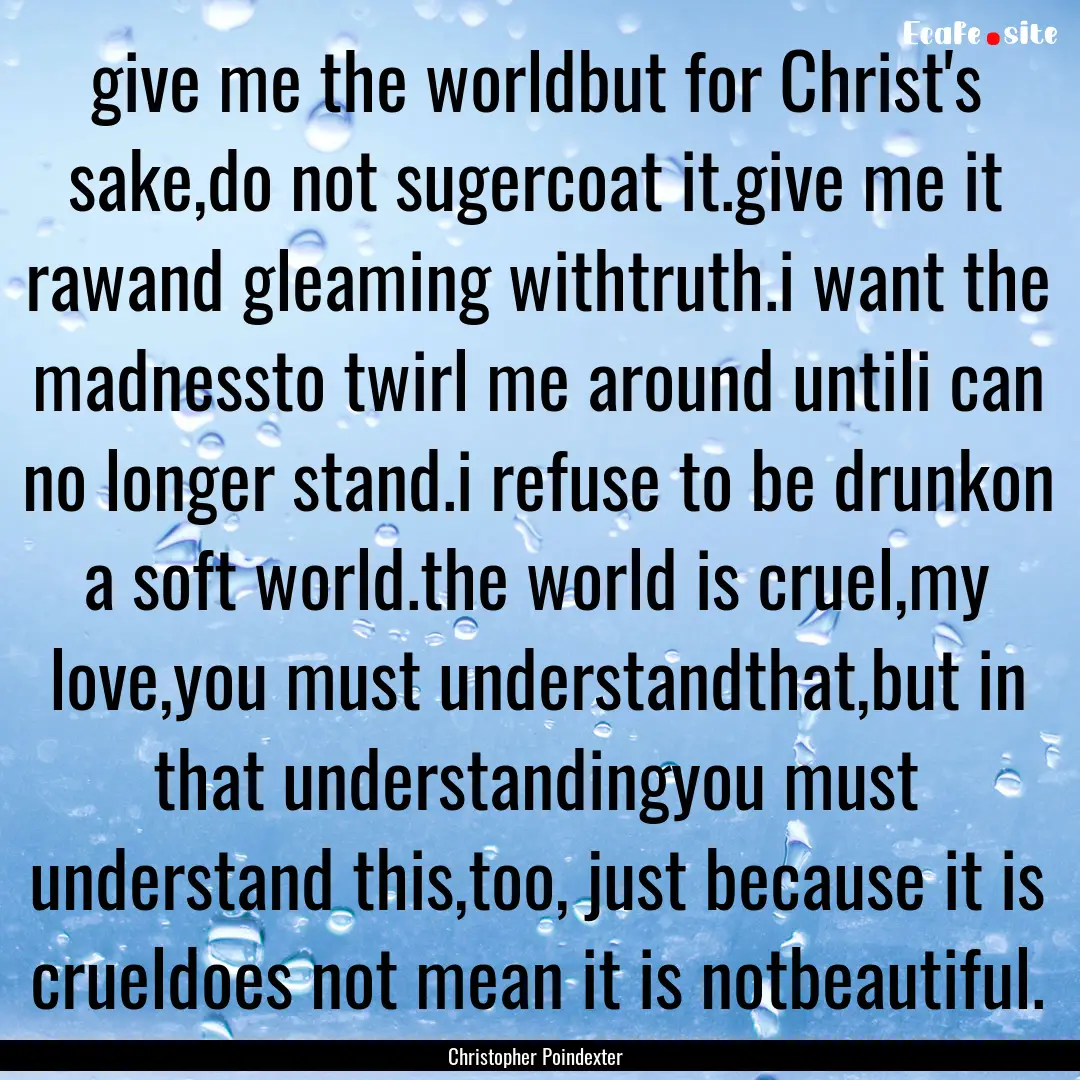 give me the worldbut for Christ's sake,do.... : Quote by Christopher Poindexter